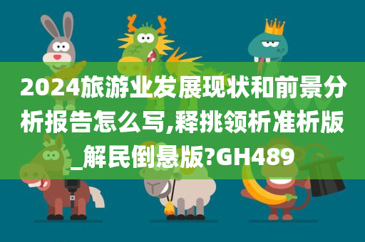 2024旅游业发展现状和前景分析报告怎么写,释挑领析准析版_解民倒悬版?GH489