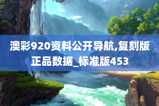 澳彩920资料公开导航,复刻版正品数据_标准版453