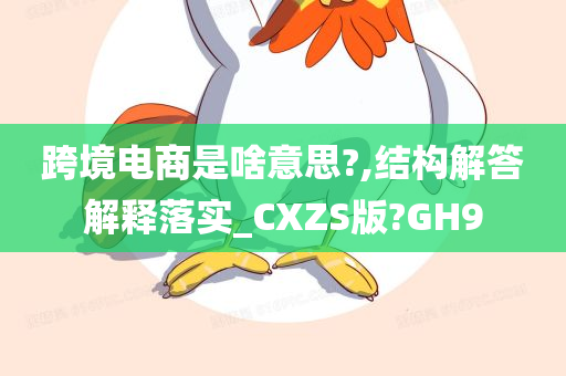 跨境电商是啥意思?,结构解答解释落实_CXZS版?GH9