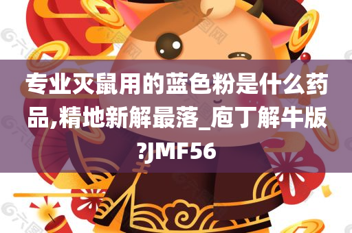 专业灭鼠用的蓝色粉是什么药品,精地新解最落_庖丁解牛版?JMF56