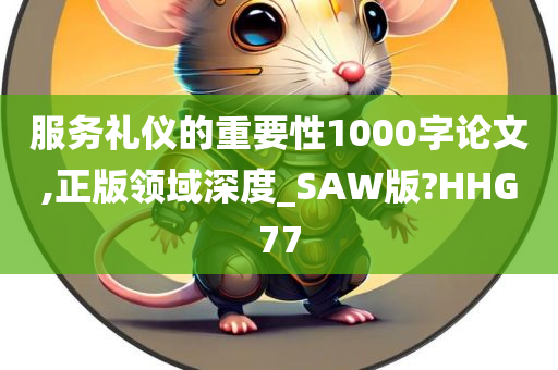 服务礼仪的重要性1000字论文,正版领域深度_SAW版?HHG77