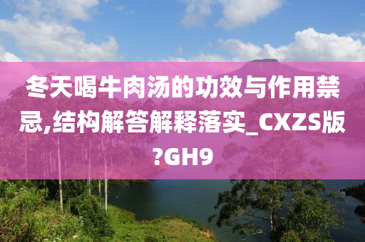 冬天喝牛肉汤的功效与作用禁忌,结构解答解释落实_CXZS版?GH9