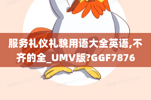 服务礼仪礼貌用语大全英语,不齐的全_UMV版?GGF7876