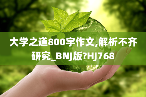 大学之道800字作文,解析不齐研究_BNJ版?HJ768