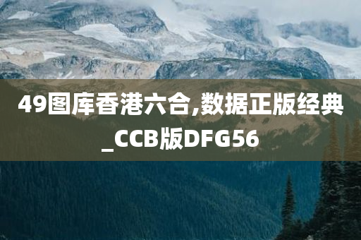 49图库香港六合,数据正版经典_CCB版DFG56