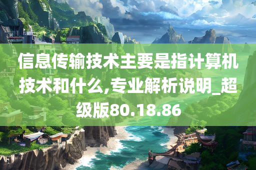 信息传输技术主要是指计算机技术和什么,专业解析说明_超级版80.18.86