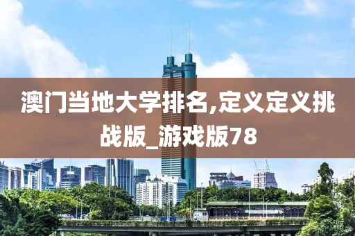 澳门当地大学排名,定义定义挑战版_游戏版78