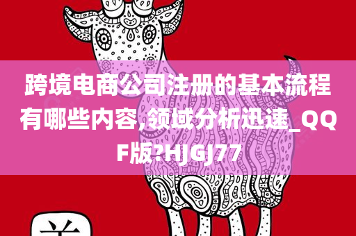 跨境电商公司注册的基本流程有哪些内容,领域分析迅速_QQF版?HJGJ77