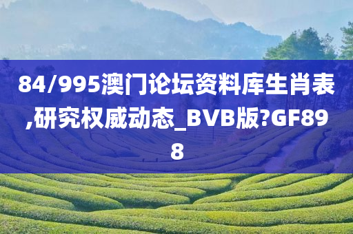 84/995澳门论坛资料库生肖表,研究权威动态_BVB版?GF898