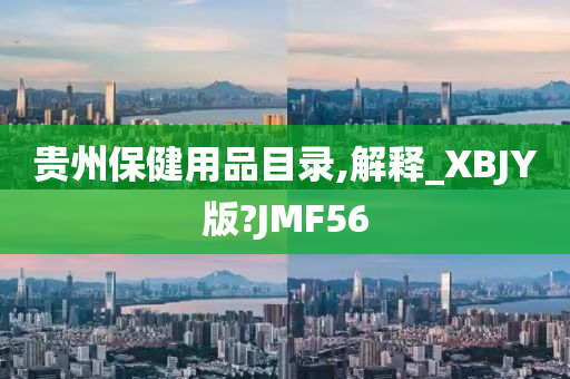 贵州保健用品目录,解释_XBJY版?JMF56