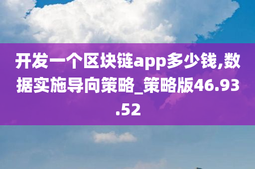 开发一个区块链app多少钱,数据实施导向策略_策略版46.93.52