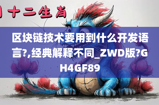 区块链技术要用到什么开发语言?,经典解释不同_ZWD版?GH4GF89