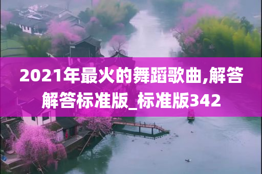 2021年最火的舞蹈歌曲,解答解答标准版_标准版342