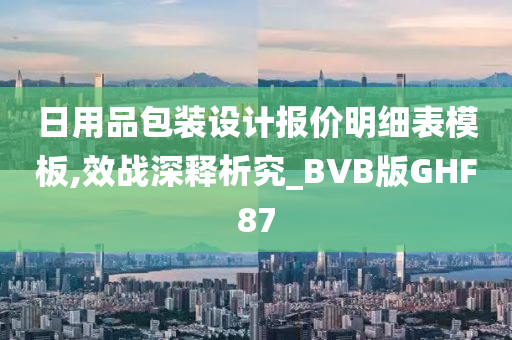 日用品包装设计报价明细表模板,效战深释析究_BVB版GHF87