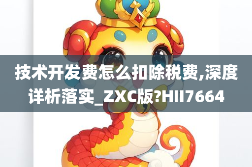 技术开发费怎么扣除税费,深度详析落实_ZXC版?HII7664