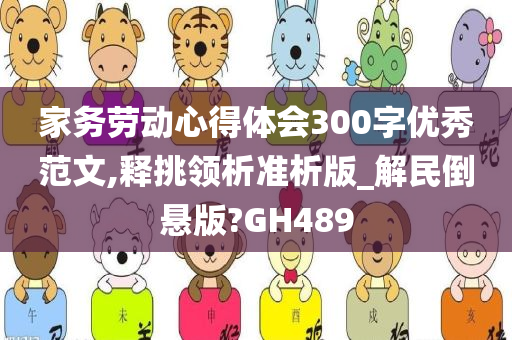 家务劳动心得体会300字优秀范文,释挑领析准析版_解民倒悬版?GH489