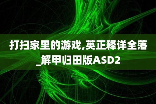 打扫家里的游戏,英正释详全落_解甲归田版ASD2