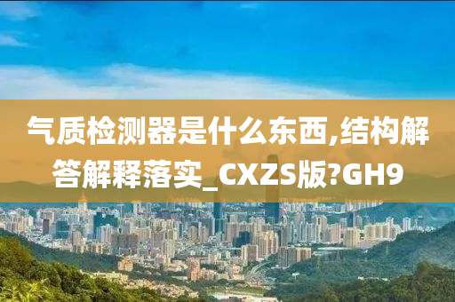 气质检测器是什么东西,结构解答解释落实_CXZS版?GH9