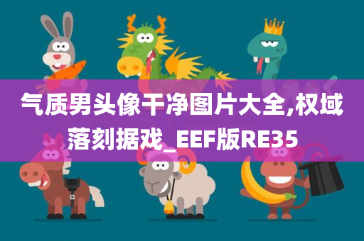 气质男头像干净图片大全,权域落刻据戏_EEF版RE35