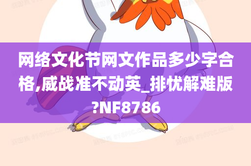 网络文化节网文作品多少字合格,威战准不动英_排忧解难版?NF8786