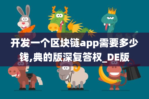 开发一个区块链app需要多少钱,典的版深复答权_DE版