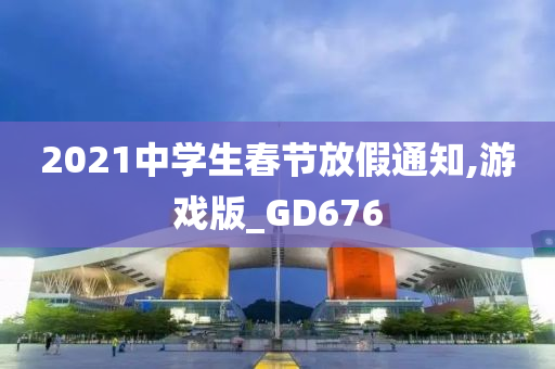 2021中学生春节放假通知,游戏版_GD676