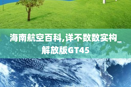 海南航空百科,详不数数实构_解放版GT45