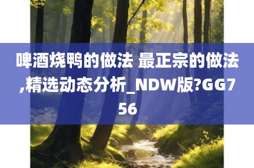 啤酒烧鸭的做法 最正宗的做法,精选动态分析_NDW版?GG756