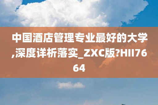 中国酒店管理专业最好的大学,深度详析落实_ZXC版?HII7664