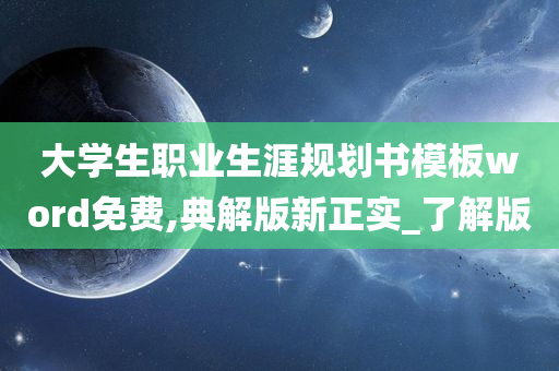 大学生职业生涯规划书模板word免费,典解版新正实_了解版