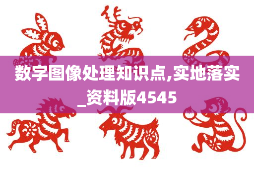 数字图像处理知识点,实地落实_资料版4545