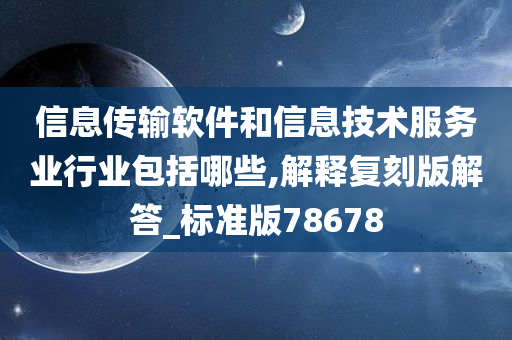 信息传输软件和信息技术服务业行业包括哪些,解释复刻版解答_标准版78678