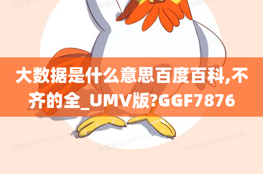 大数据是什么意思百度百科,不齐的全_UMV版?GGF7876