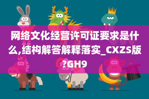 网络文化经营许可证要求是什么,结构解答解释落实_CXZS版?GH9