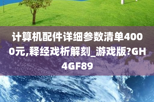 计算机配件详细参数清单4000元,释经戏析解刻_游戏版?GH4GF89