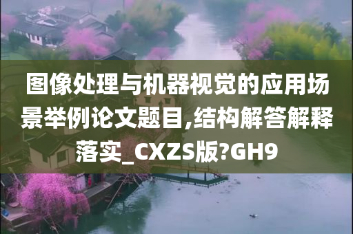 图像处理与机器视觉的应用场景举例论文题目,结构解答解释落实_CXZS版?GH9