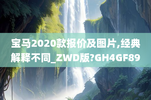 宝马2020款报价及图片,经典解释不同_ZWD版?GH4GF89