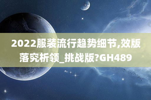 2022服装流行趋势细节,效版落究析领_挑战版?GH489