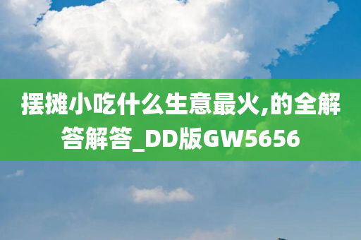 摆摊小吃什么生意最火,的全解答解答_DD版GW5656