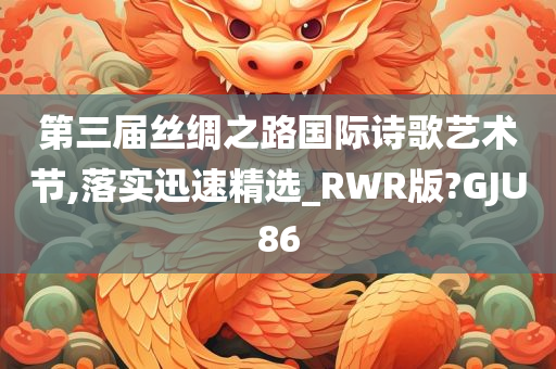 第三届丝绸之路国际诗歌艺术节,落实迅速精选_RWR版?GJU86