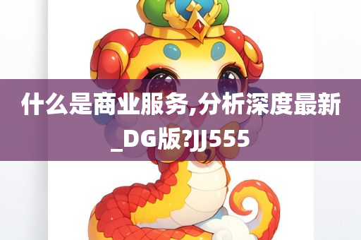 什么是商业服务,分析深度最新_DG版?JJ555