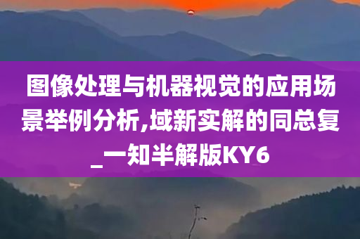 图像处理与机器视觉的应用场景举例分析,域新实解的同总复_一知半解版KY6