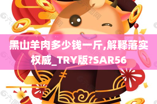 黑山羊肉多少钱一斤,解释落实权威_TRY版?SAR56