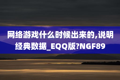 网络游戏什么时候出来的,说明经典数据_EQQ版?NGF89