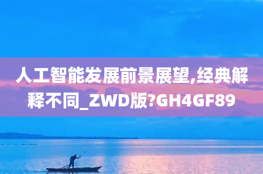 人工智能发展前景展望,经典解释不同_ZWD版?GH4GF89