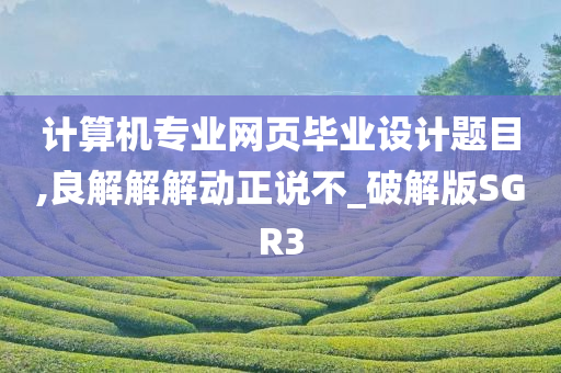 计算机专业网页毕业设计题目,良解解解动正说不_破解版SGR3