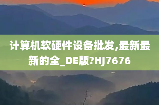 计算机软硬件设备批发,最新最新的全_DE版?HJ7676