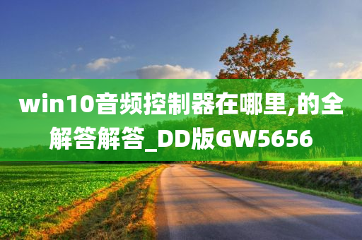 win10音频控制器在哪里,的全解答解答_DD版GW5656