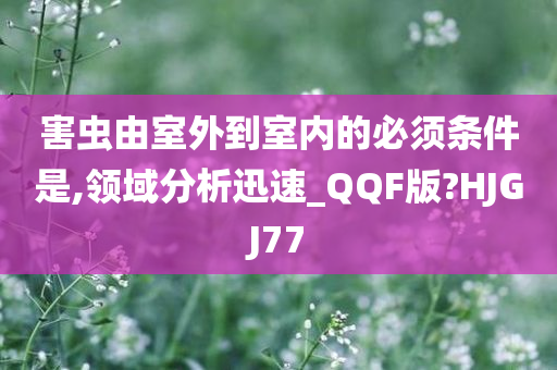 害虫由室外到室内的必须条件是,领域分析迅速_QQF版?HJGJ77