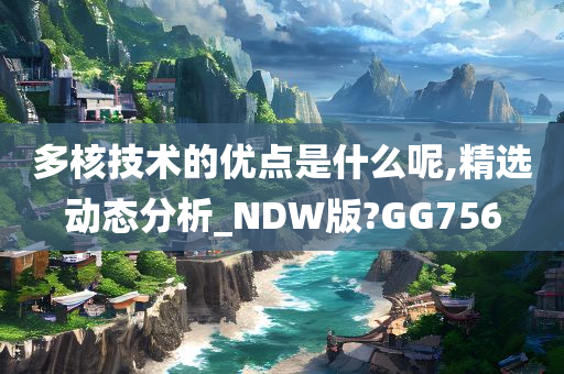 多核技术的优点是什么呢,精选动态分析_NDW版?GG756